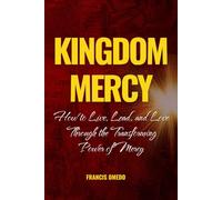 Kingdom Mercy: How to Live, Lead, and Love Through the Transforming Power of Mercy