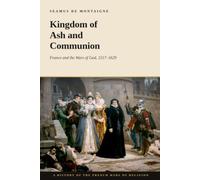 Kingdom of Ash and Communion: France and the Wars of God, 1517-1629