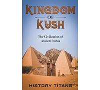 Kingdom of Kush: The Civilization of Ancient Nubia