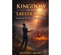 KINGDOM OF THE LATTER RAIN: LIVING UNDER THE PRESENT REIGN OF JESUS CHRIST