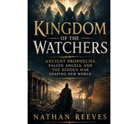 Kingdom of the Watchers: Ancient Prophecies, Fallen Angels, and the Hidden War Shaping Our World