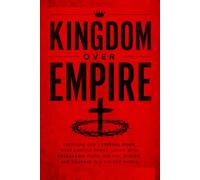 Kingdom Over Empire: Choosing God's Eternal Reign Over Earthly Power, Living with Unshakable Faith, Biblical Wisdom, and Courage in a Divided World
