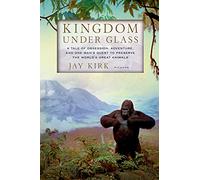 Kingdom Under Glass: A Tale of Obsession, Adventure, and One Man's Quest to Preserve the World's Great Animals