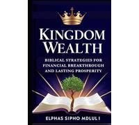 Kingdom Wealth: Biblical Strategies for Financial Breakthrough and Lasting Prosperity: A Practical Guide to Making Money, Mastering Stewardship, and ... (Financial Order & Independence Series)