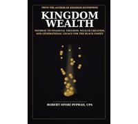 KINGDOM WEALTH: PATHWAY TO FINANCIAL FREEDOM, WEALTH CREATION AND GENERATIONAL LEGACY FOR THE BLACK FAMILY
