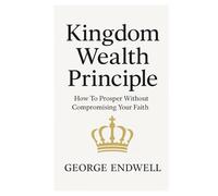 KINGDOM WEALTH PRINCIPLES: How To Prosper Without Compromising your Faith