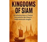 Kingdoms of Siam: An enthralling history of Thailand from prehistoric Ban Chiang to modern democratic struggles (Core History Short Read)
