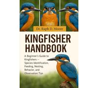 KINGFISHER HANDBOOK: A Beginner’s Guide to Kingfishers - Species Identification, Feeding, Nesting, Behavior, and Observation Tips