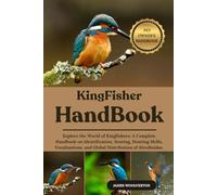 KINGFISHER HANDBOOK: Explore the World of Kingfishers: A Complete Handbook on Identification, Nesting, Hunting Skills, Vocalizations, and Global Distribution of Alcedinidae.
