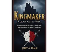 Kingmaker: A Legacy Mastery Guide: Nearly Fifty Years of Intrigue, Treachery, and Strategy in the Wars of the Roses