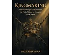 Kingmaking: The Secret Logic of Power and the Fall of Kings in England, 1460s-1649