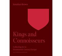 Kings and Connoisseurs: Collecting Art in Seventeenth-Century Europe (The A. W. Mellon Lectures in the Fine Arts)