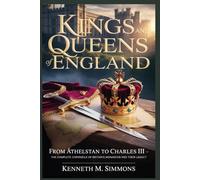 KINGS AND QUEENS OF ENGLAND: From Æthelstan to Charles III : The Complete Chronicle of Britain’s Monarchs and Their Legacy