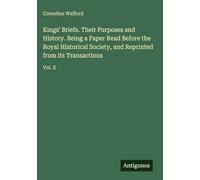 Kings' Briefs. Their Purposes and History. Being a Paper Read Before the Royal Historical Society, and Reprinted from its Transactions: Vol. X