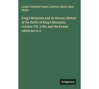 King's Mountain and its Heroes. History of the Battle of King's Mountain, October 7th, 1780, and the Events which led to it