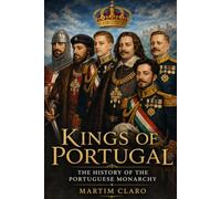 Kings of Portugal: The History of the Portuguese Monarchy