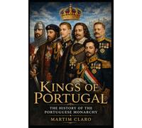 Kings of Portugal: The History of the Portuguese Monarchy