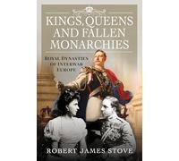 Kings, Queens and Fallen Monarchies: Royal Dynasties of Interwar Europe