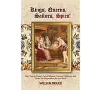 Kings, Queens, Sailors, Spies!: How Francis Drake's Secret Mission Claimed California and Fooled the Mapmakers for 200 Years