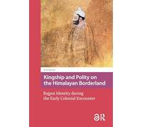 Kingship and Polity on the Himalayan Borderland: Rajput Identity during the Early Colonial Encounter