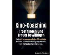 Kino-Coaching: Trost finden und Trauer bewältigen: Wie 43 unvergessliche Filmzitate bei der Trauerbewältigung helfen. Ein Ratgeber für die Seele. ... Kino-Coaching mit ausgewählten Filmzitaten)