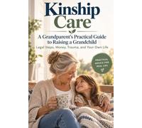 Kinship Care: A Grandparent's Practical Guide to Raising a Grandchild: Legal Steps, Money, Trauma, and Your Own Life