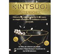KINTSUGI INTERIORE: Colora le tue cicatrici, guarisci il tuo cuore: un viaggio meditativo di resilienza e crescita personale. Un libro da colorare per ... e ricostruire la tua forza interiore.