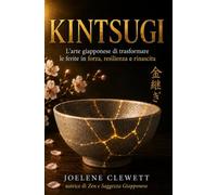 KINTSUGI Saggezza Giapponese L’arte giapponese di trasformare le ferite in forza, resilienza e rinascita (Filosofia Giapponese per la Vita Quotidiana)