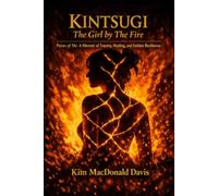 KINTSUGI: The Girl by The Fire: Pieces of Me: A Memoir of Trauma, Healing, and Golden Resilience
