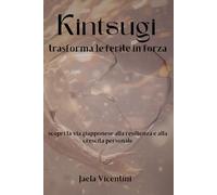 Kintsugi trasforma le ferite in forza: scopri la via giapponese alla resilienza e alla crescita personale (La via dell’oro)