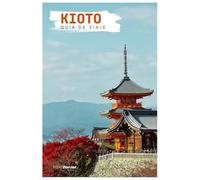Kioto Guía de Viaje: Atracciones, templos, gastronomía y excursiones de un día