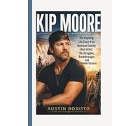KIP MOORE: The Inspiring Life Story of an American Country Rock Artist, His Struggles, Breakthroughs, and Worldwide Success