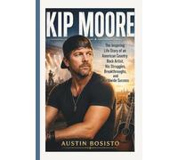 KIP MOORE: The Inspiring Life Story of an American Country Rock Artist, His Struggles, Breakthroughs, and Worldwide Success