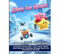 KIRBY AIR RIDERS: COMPLETE OFFICIAL GAME GUIDE :Breakdown of Every Mode, Track, Vehicle, Ability, Event, Mechanic, Technique, Strategy, Secret, and Unlockable for All Levels