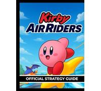 KIRBY AIR RIDERS OFFICIAL STRATEGY GUIDE: The Complete Playbook for Speed, Skill, and Stardust Wins