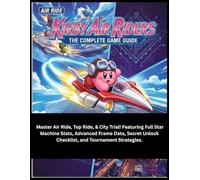 KIRBY AIR RIDERS: THE COMPLETE GAME GUIDE: Master Air Ride, Top Ride, & City Trial! Featuring Full Star Machine Stats, Advanced Frame Data, Secret Unlock Checklist, and Tournament Strategies.