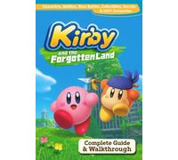 Kirby and the Forgotten Land Complete Guide & Walkthrough: Characters, Abilities, Boss Battles, Collectibles, Secrets & 100% Completion (Fully Updated 2025 Edition)