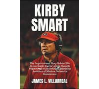 Kirby Smart Biography: The Inspirational Story Behind His Remarkable Journey from Humble Beginnings to Becoming a Relentless Architect of Modern Defensive Dominance