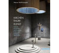 Kirchen Raum Kunst: Sakrale Architektur Und Kunst Im Erzbistum Freiburg 1821-2021