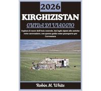 KIRGHIZISTAN GUIDA DI VIAGGIO 2026: Un viaggio nel cuore dell'Asia centrale: dai laghi alpini alle antiche piste carovaniere