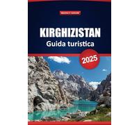Kirghizistan Guida Turistica 2025: Esplora le attrazioni, la cultura locale, la cucina, le migliori cose da fare, i tour avventurosi e i consigli pratici per la tua vacanza in Asia centrale