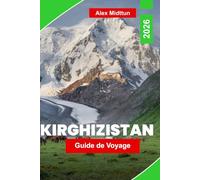 Kirghizistan Guide de voyage 2026: Découvrez des paysages montagneux, des traditions nomades, des lacs alpins, l'histoire de la Route de la Soie et ... pour votre aventure en Asie centrale