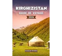 KIRGHIZISTAN Guide de voyage 2026: Le guide complet des montagnes, de la culture nomade et des aventures cachées d'Asie centrale