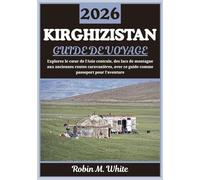 KIRGHIZISTAN GUIDE DE VOYAGE 2026: Un voyage au cœur de l'Asie centrale - Des lacs alpins aux anciens sentiers caravaniers