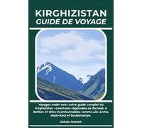 KIRGHIZISTAN GUIDE DE VOYAGE: Voyagez malin avec notre guide complet du Kirghizistan : aventures régionales de Bichkek à Batken et sites incontournables comme Ala-Archa, Issyk-Koul et Souleimaniye.