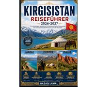 KIRGISISTAN REISEFÜHRER 2026-2027: Entdecken Sie die wilde Schönheit von Bischkek, dem Issyk-Kul-See, dem Song-Kul-See, der Ala-Kul-Wanderung, dem ... Bergabenteuern, Reitexpeditionen...