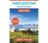 Kirgisistan Reiseführer 2026-2027 (VOLLFARBE): Trekking im Tian Shan, Jurtenübernachtungen und Nomadenkultur von Bischkek bis zum Issyk-Kul - mit detaillierten Karten