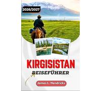 KIRGISISTAN-REISEFÜHRER 2026/2027: Von Bischkek nach Issyk-Kul -Gebirgspässe, Nomadenlager und die Seidenstraße sicher erkunden.