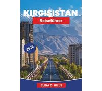 KIRGISISTAN Reiseführer 2026: Der vollständige Leitfaden zu den Seidenstraßen, Berglandschaften, nomadischer Kultur, Wanderabenteuern und Insider-Tipps für Erstbesucher
