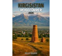 Kirgisistan Reiseführer 2026: Enthüllen Sie die Magie der Seidenstraße - 25 Reiseziele, die Sie unbedingt gesehen haben müssen, authentisches Essen und lokale Abenteuer (Inklusive Karte)